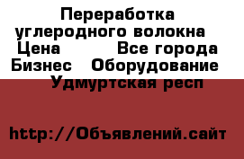 Переработка углеродного волокна › Цена ­ 100 - Все города Бизнес » Оборудование   . Удмуртская респ.